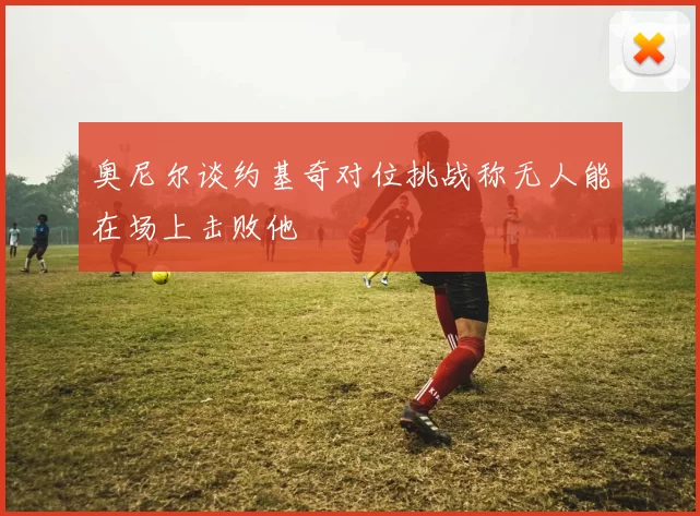 奥尼尔谈约基奇对位挑战称无人能在场上击败他