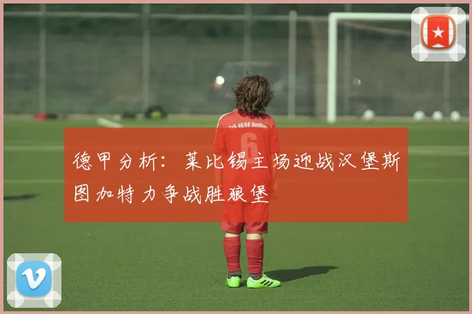 德甲分析：莱比锡主场迎战汉堡斯图加特力争战胜狼堡