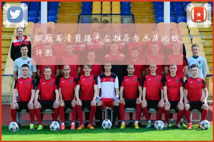 欧冠高清直播平台推荐与画质比较评测