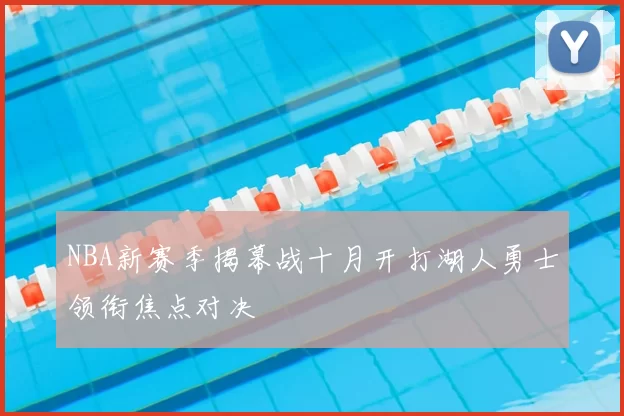 NBA新赛季揭幕战十月开打湖人勇士领衔焦点对决