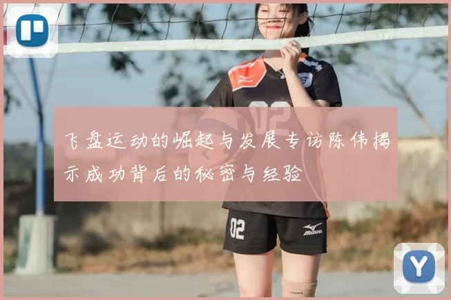 飞盘运动的崛起与发展专访陈伟揭示成功背后的秘密与经验