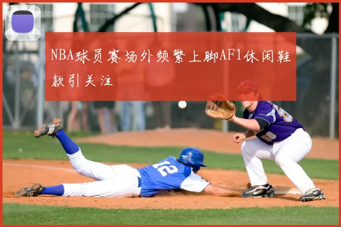 NBA球员赛场外频繁上脚AF1休闲鞋款引关注