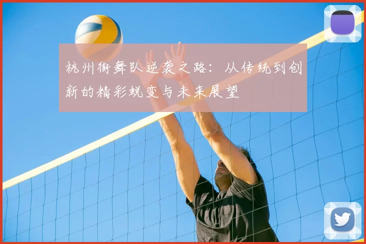 杭州街舞队逆袭之路：从传统到创新的精彩蜕变与未来展望