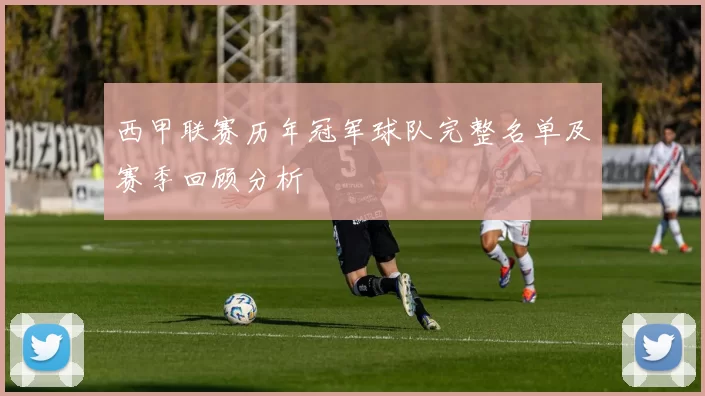 西甲联赛历年冠军球队完整名单及赛季回顾分析