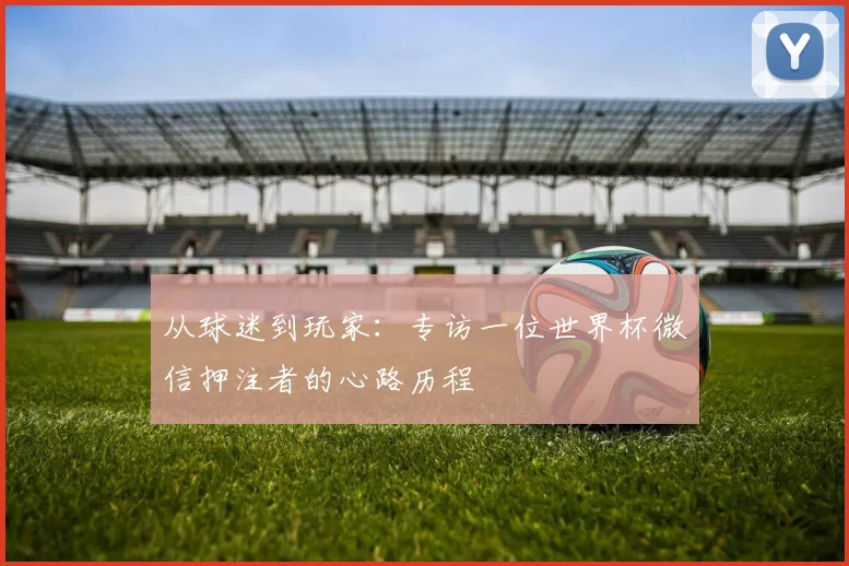 从球迷到玩家：专访一位世界杯微信押注者的心路历程