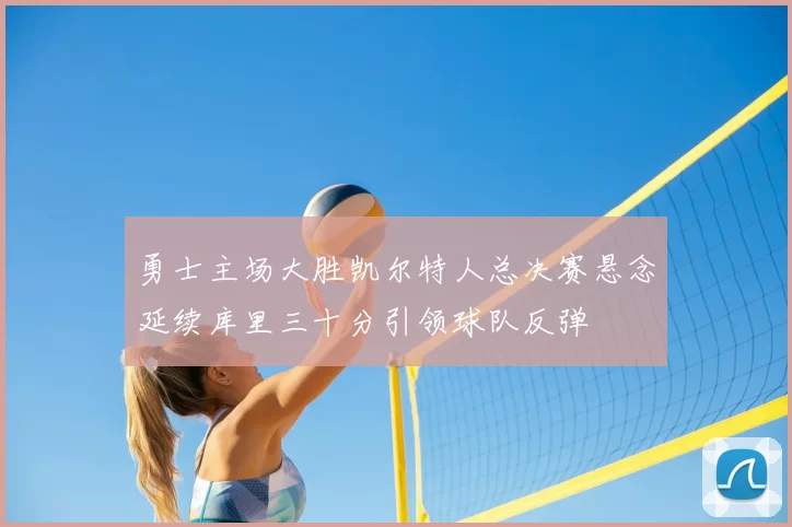 勇士主场大胜凯尔特人总决赛悬念延续库里三十分引领球队反弹