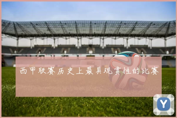 西甲联赛历史上最具观赏性的比赛